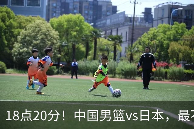 18点20分！中国男篮vs日本，最不利消息传来，郭士强进决赛更难了